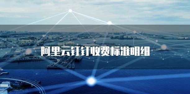 阿里云钉钉收费标准明细