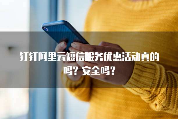 钉钉阿里云短信服务优惠活动真的吗?安全吗?