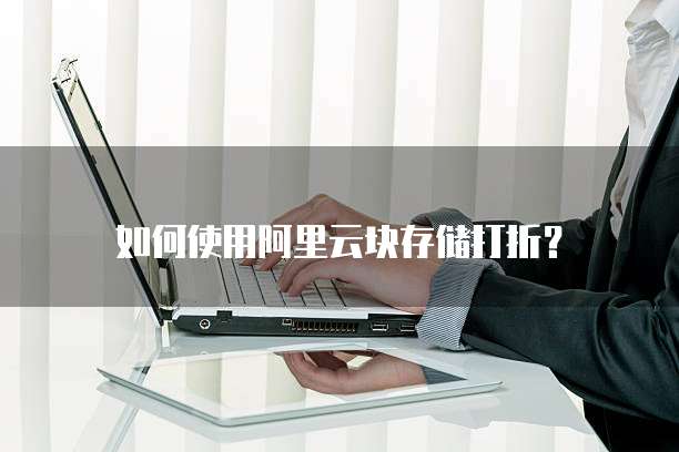 如何使用阿里云块存储打折？