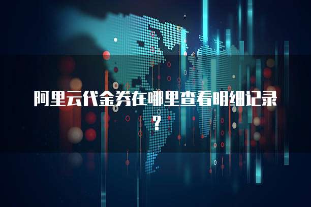 阿里云代金券在哪里查看明细记录?