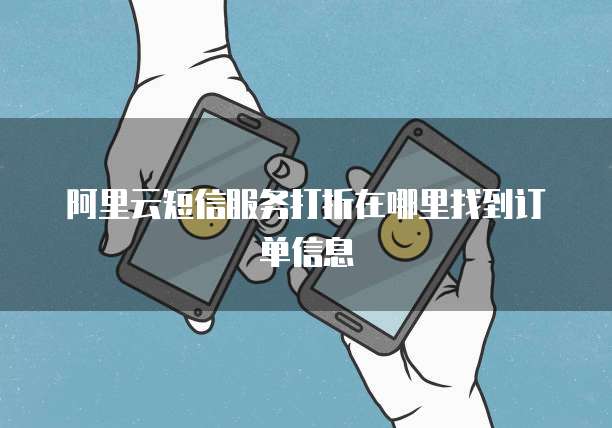 阿里云短信服务打折在哪里找到订单信息