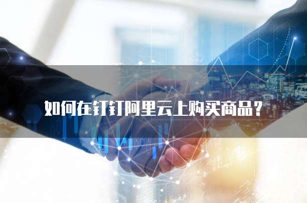 如何在钉钉阿里云上购买商品？