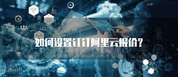 如何设置钉钉阿里云报价？