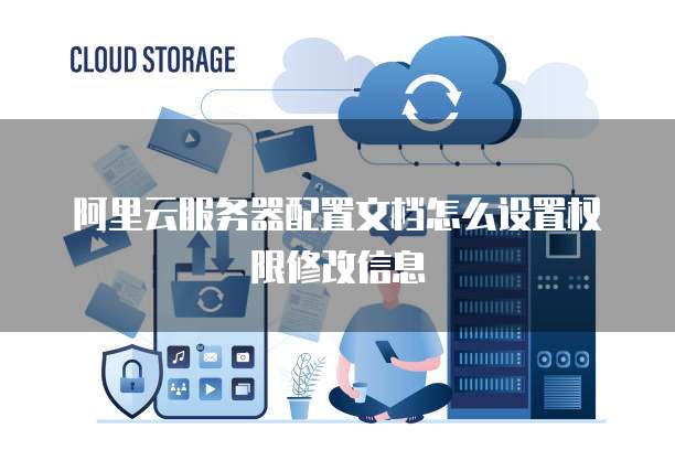 阿里云服务器配置文档怎么设置权限修改信息
