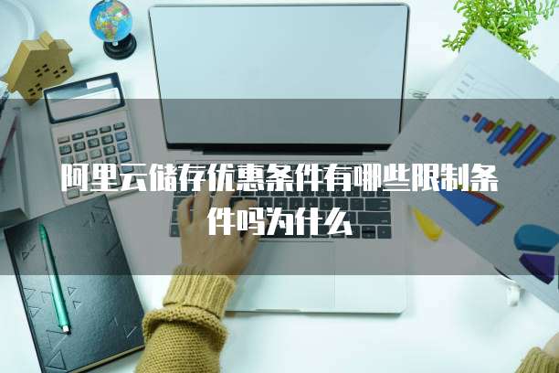 阿里云储存优惠条件有哪些限制条件吗为什么