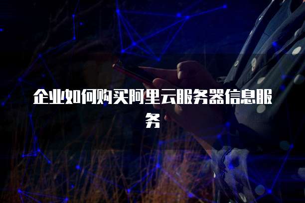 企业如何购买阿里云服务器信息服务
