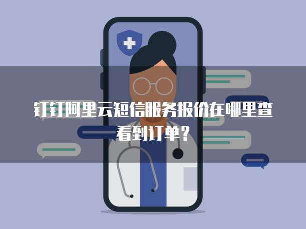 钉钉阿里云短信服务报价在哪里查看到订单?