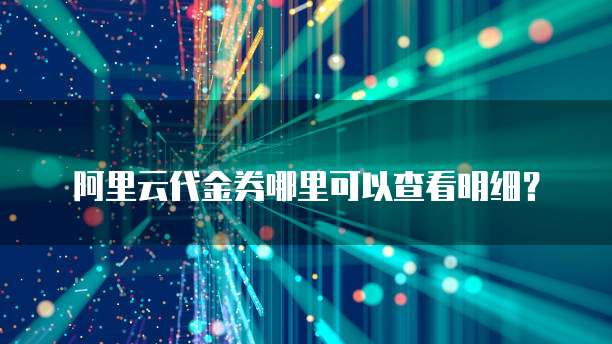 阿里云代金券哪里可以查看明细?