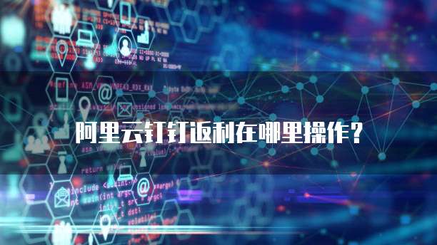 阿里云钉钉返利在哪里操作?