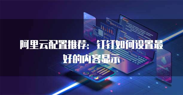 阿里云配置推荐:钉钉如何设置最好的内容显示