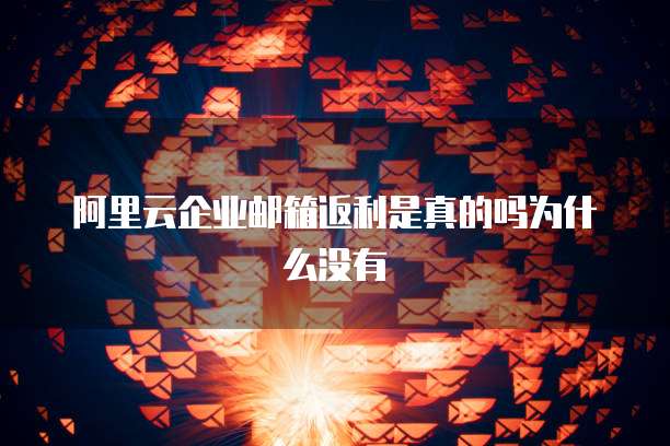 阿里云企业邮箱返利是真的吗为什么没有