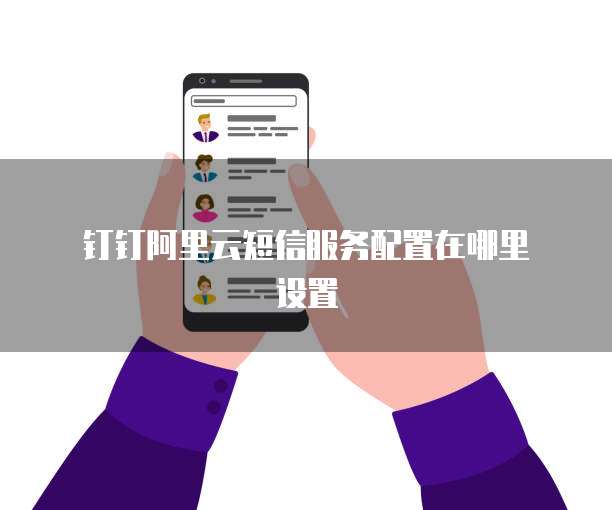 钉钉阿里云短信服务配置在哪里设置
