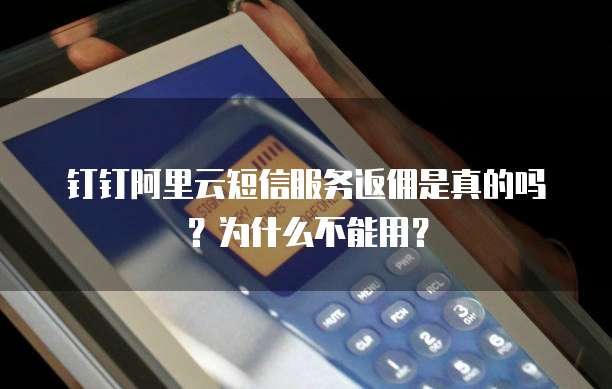 钉钉阿里云短信服务返佣是真的吗?为什么不能用?