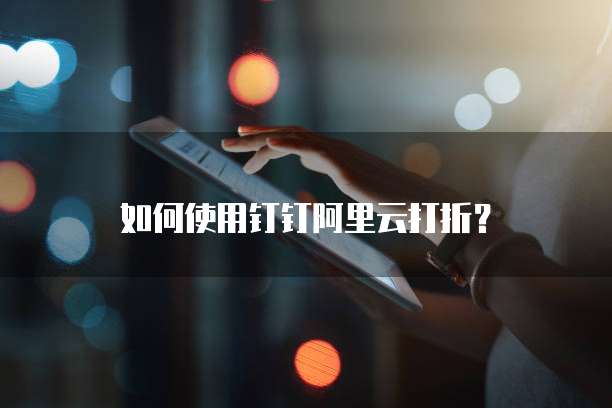 如何使用钉钉阿里云打折?
