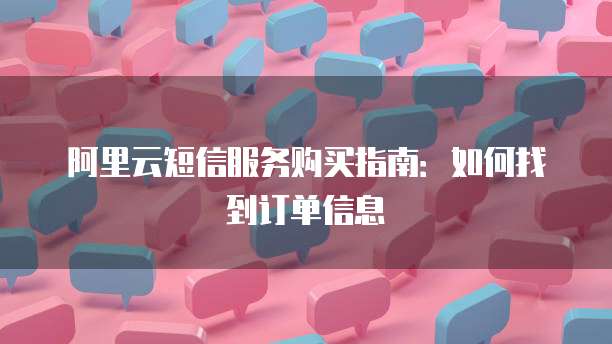 阿里云短信服务购买指南：如何找到订单信息