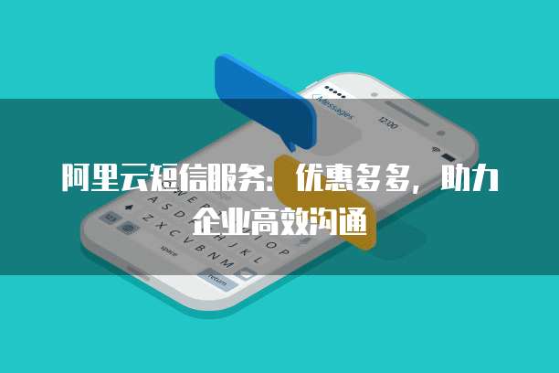 阿里云短信服务:优惠多多,助力企业高效沟通
