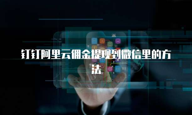钉钉阿里云佣金提现到微信里的方法