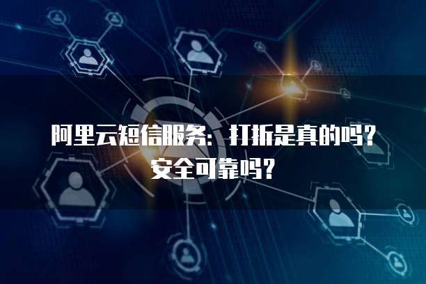 阿里云短信服务:打折是真的吗?安全可靠吗?