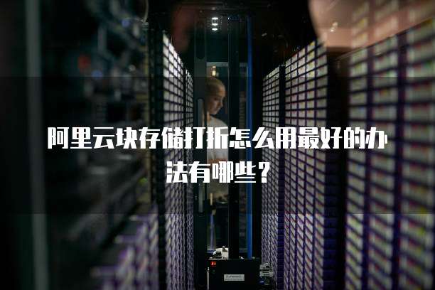 阿里云块存储打折怎么用最好的办法有哪些?