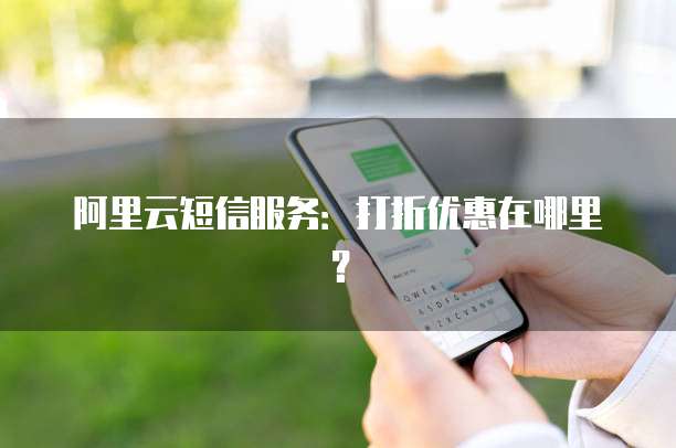 阿里云短信服务:打折优惠在哪里?