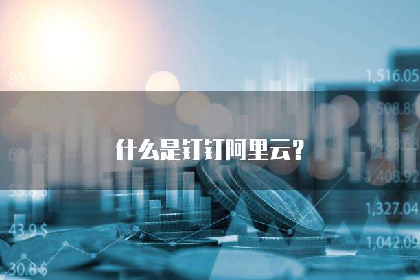 什么是钉钉阿里云?