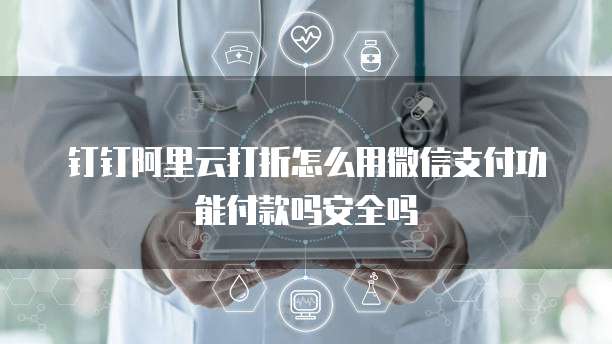 钉钉阿里云打折怎么用微信支付功能付款吗安全吗