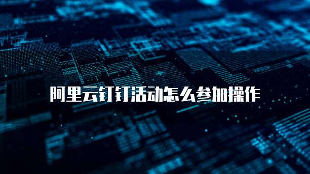 阿里云钉钉活动怎么参加操作
