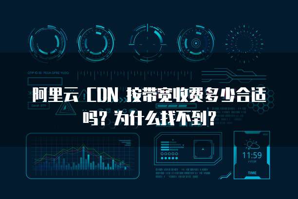 阿里云 CDN 按带宽收费多少合适吗？为什么找不到？