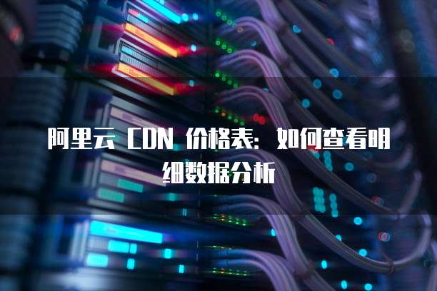 阿里云 CDN 价格表:如何查看明细数据分析