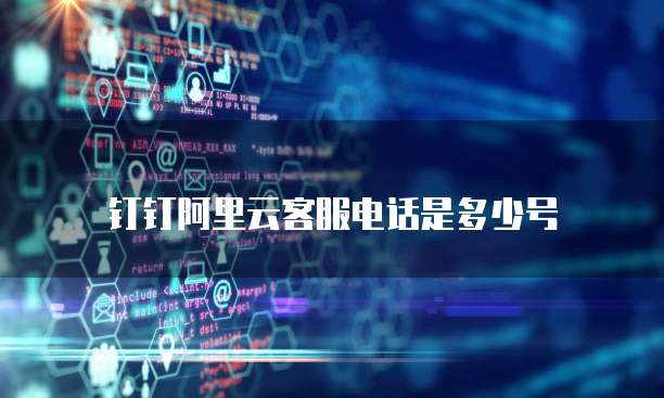 钉钉阿里云客服电话是多少号
