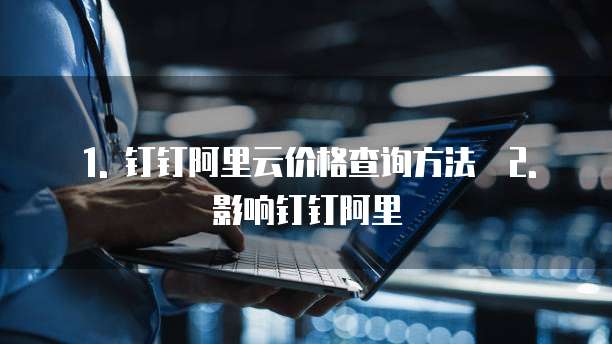 1. 钉钉阿里云价格查询方法 2. 影响钉钉阿里