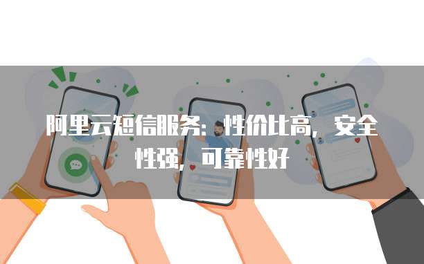 阿里云短信服务:性价比高,安全性强,可靠性好