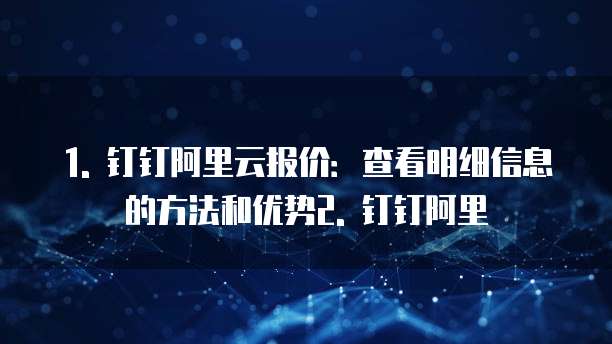 1. 钉钉阿里云报价:查看明细信息的方法和优势2. 钉钉阿里