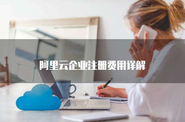 阿里云企业注册费用详解