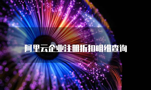 阿里云企业注册折扣明细查询