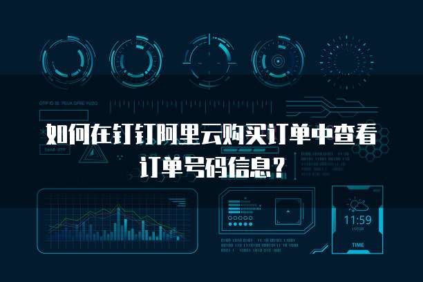 如何在钉钉阿里云购买订单中查看订单号码信息?
