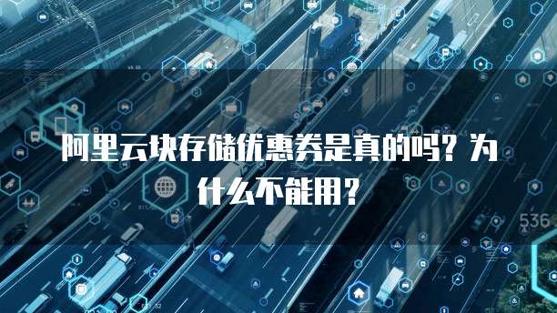 阿里云块存储优惠券是真的吗?为什么不能用?