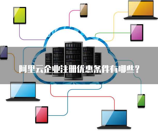 阿里云企业注册优惠条件有哪些?