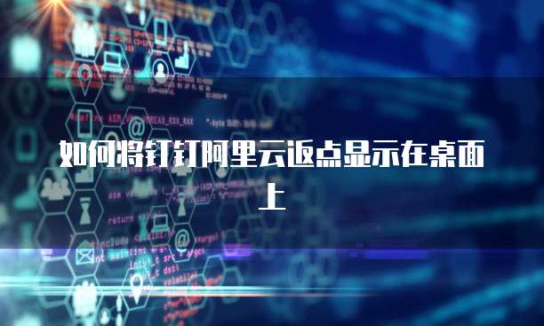 如何将钉钉阿里云返点显示在桌面上