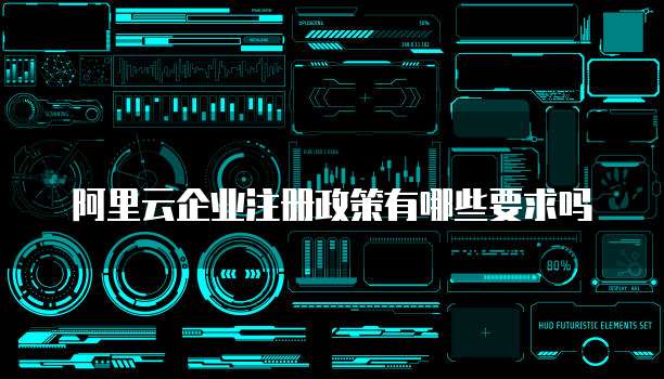阿里云企业注册政策有哪些要求吗