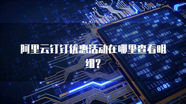 阿里云钉钉优惠活动在哪里查看明细?
