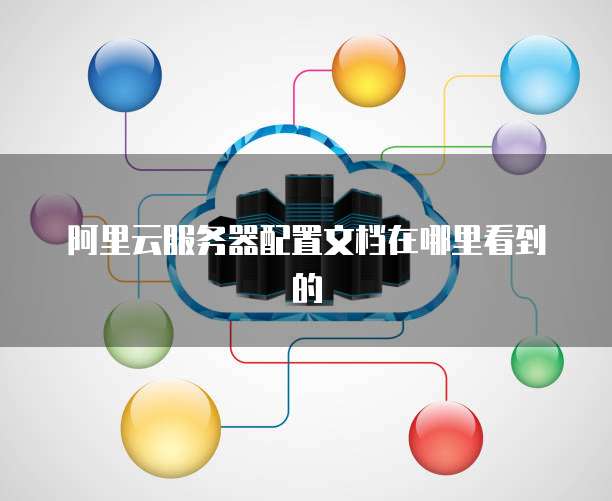 阿里云服务器配置文档在哪里看到的