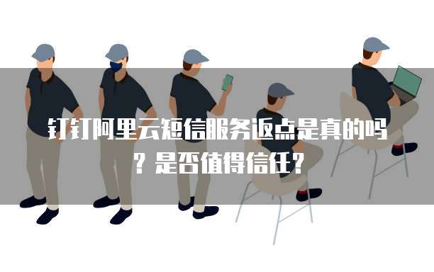 钉钉阿里云短信服务返点是真的吗?是否值得信任?