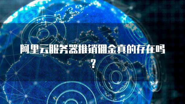 阿里云服务器推销佣金真的存在吗?