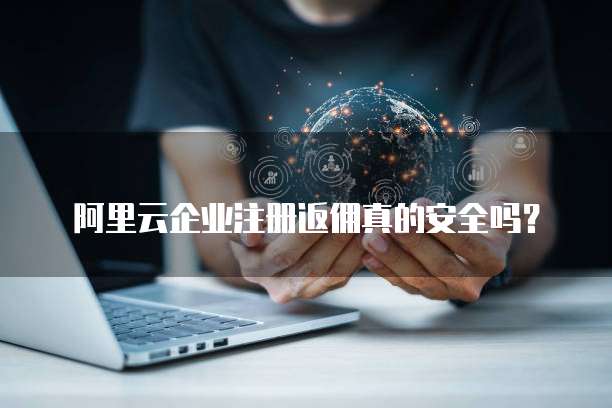 阿里云企业注册返佣真的安全吗?
