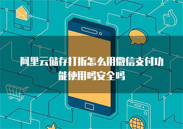 阿里云储存打折怎么用微信支付功能使用吗安全吗