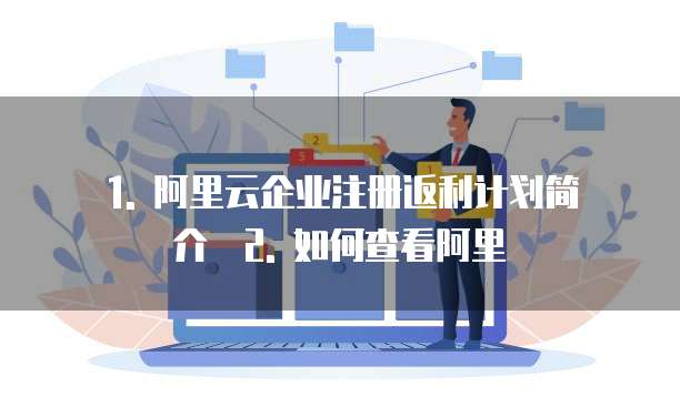 1. 阿里云企业注册返利计划简介 2. 如何查看阿里