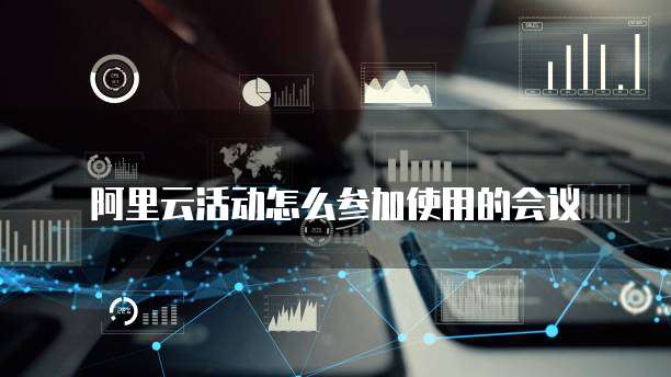 阿里云活动怎么参加使用的会议