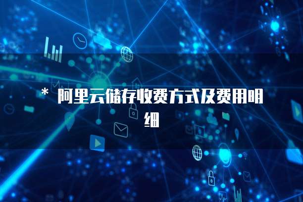 * 阿里云储存收费方式及费用明细