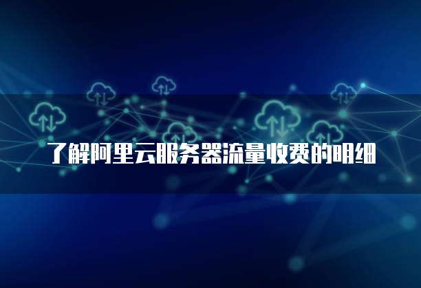 了解阿里云服务器流量收费的明细